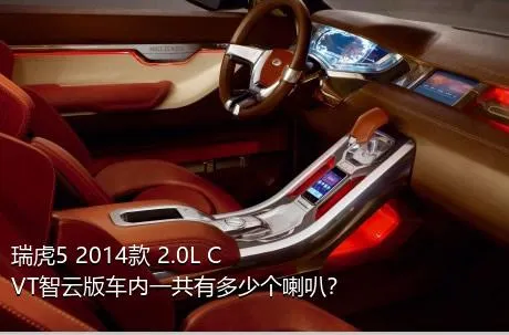 瑞虎5 2014款 2.0L CVT智云版车内一共有多少个喇叭？