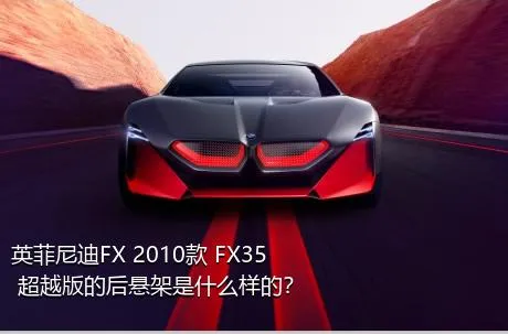 英菲尼迪FX 2010款 FX35 超越版的后悬架是什么样的？