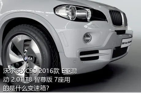 沃尔沃XC90 2016款 E驱混动 2.0T T8 智尊版 7座用的是什么变速箱？