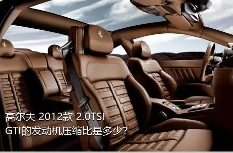 高尔夫 2012款 2.0TSI GTI的发动机压缩比是多少？