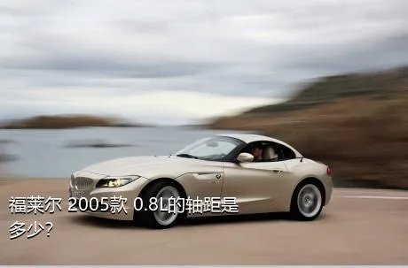 福莱尔 2005款 0.8L的轴距是多少？