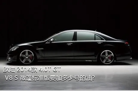 欧陆 2014款 4.0T GT V8 S 敞篷标准版要加多少号的油？