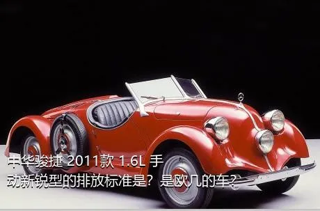 中华骏捷 2011款 1.6L 手动新锐型的排放标准是？是欧几的车？