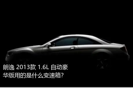 朗逸 2013款 1.6L 自动豪华版用的是什么变速箱？