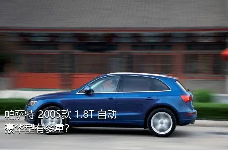 帕萨特 2005款 1.8T 自动豪华型有多重？