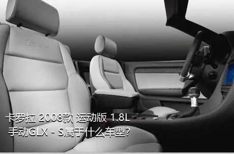 卡罗拉 2008款 运动版 1.8L 手动GLX－S属于什么车型？