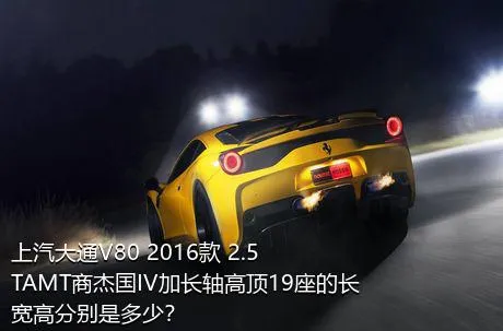 上汽大通V80 2016款 2.5TAMT商杰国IV加长轴高顶19座的长宽高分别是多少？