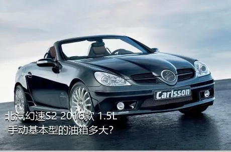 北汽幻速S2 2016款 1.5L 手动基本型的油箱多大？