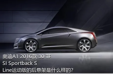 奥迪A1 2016款 30 TFSI Sportback S Line运动版的后悬架是什么样的？