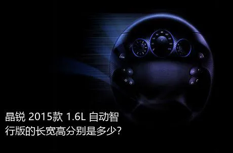 晶锐 2015款 1.6L 自动智行版的长宽高分别是多少？