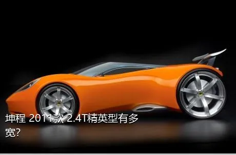 坤程 2011款 2.4T精英型有多宽？