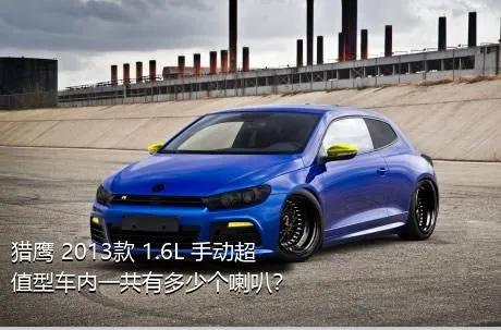 猎鹰 2013款 1.6L 手动超值型车内一共有多少个喇叭？