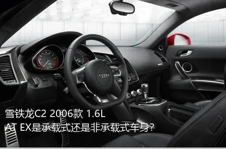 雪铁龙C2 2006款 1.6L AT EX是承载式还是非承载式车身？