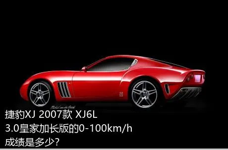 捷豹XJ 2007款 XJ6L 3.0皇家加长版的0-100km/h成绩是多少？