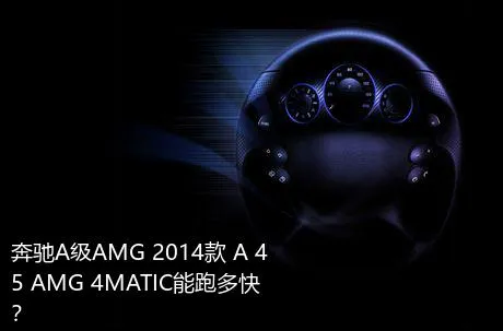 奔驰A级AMG 2014款 A 45 AMG 4MATIC能跑多快？