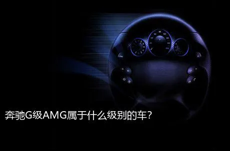 奔驰G级AMG属于什么级别的车？