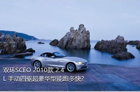 双环SCEO 2010款 2.4L 手动四驱超豪华型能跑多快？