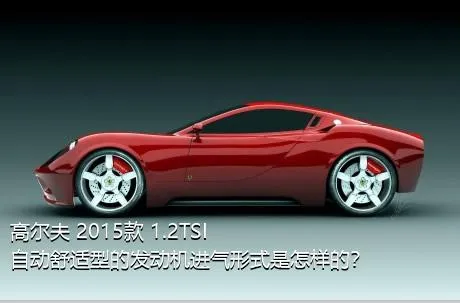 高尔夫 2015款 1.2TSI 自动舒适型的发动机进气形式是怎样的？