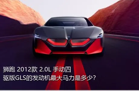 狮跑 2012款 2.0L 手动四驱版GLS的发动机最大马力是多少？