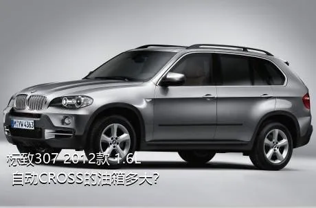 标致307 2012款 1.6L 自动CROSS的油箱多大？