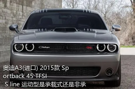 奥迪A3(进口) 2015款 Sportback 45 TFSI S line 运动型是承载式还是非承载式车身？