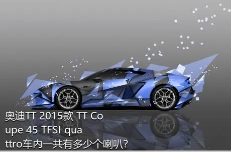 奥迪TT 2015款 TT Coupe 45 TFSI quattro车内一共有多少个喇叭？