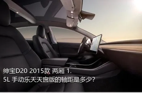 绅宝D20 2015款 两厢 1.5L 手动乐天天窗版的轴距是多少？