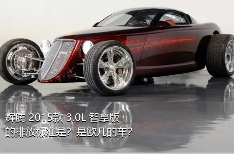 辉腾 2015款 3.0L 智享版的排放标准是？是欧几的车？