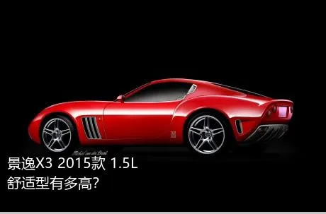 景逸X3 2015款 1.5L 舒适型有多高？