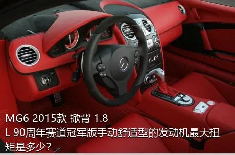 MG6 2015款 掀背 1.8L 90周年赛道冠军版手动舒适型的发动机最大扭矩是多少？