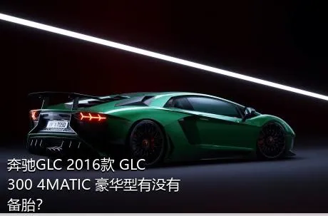 奔驰GLC 2016款 GLC 300 4MATIC 豪华型有没有备胎？