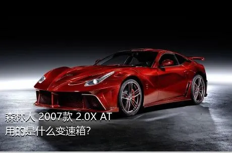 森林人 2007款 2.0X AT用的是什么变速箱？