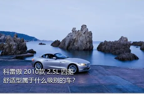 科雷傲 2010款 2.5L 四驱舒适型属于什么级别的车？