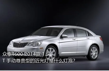 众泰T600 2014款 1.5T 手动尊贵型的近光灯是什么灯泡？