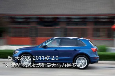 一汽-大众CC 2011款 2.0TSI 豪华型的发动机最大马力是多少？