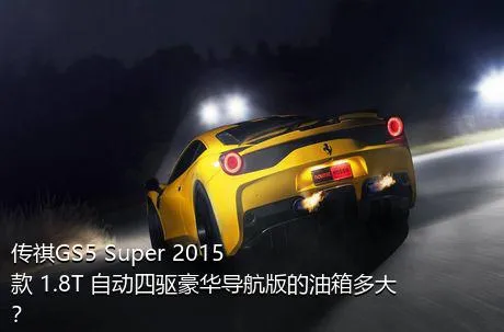 传祺GS5 Super 2015款 1.8T 自动四驱豪华导航版的油箱多大？