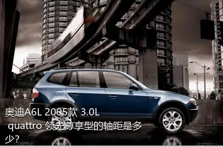 奥迪A6L 2005款 3.0L quattro 领先尊享型的轴距是多少？