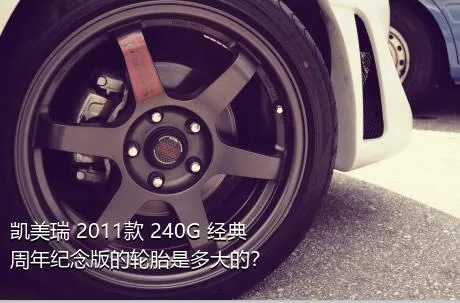 凯美瑞 2011款 240G 经典周年纪念版的轮胎是多大的？