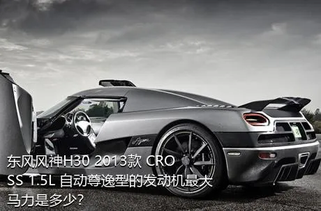 东风风神H30 2013款 CROSS 1.5L 自动尊逸型的发动机最大马力是多少？