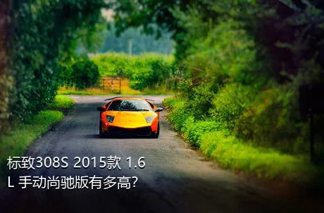 标致308S 2015款 1.6L 手动尚驰版有多高？