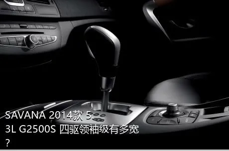 SAVANA 2014款 5.3L G2500S 四驱领袖级有多宽？