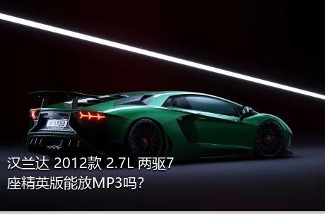 汉兰达 2012款 2.7L 两驱7座精英版能放MP3吗？