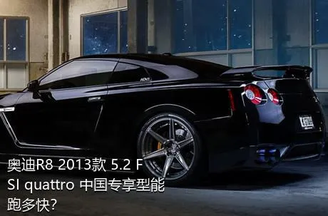 奥迪R8 2013款 5.2 FSI quattro 中国专享型能跑多快？