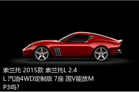 索兰托 2015款 索兰托L 2.4L 汽油4WD定制版 7座 国V能放MP3吗？