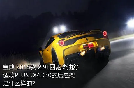 宝典 2015款 2.9T四驱柴油舒适款PLUS JX4D30的后悬架是什么样的？