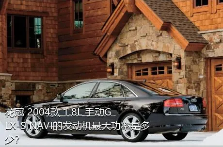 花冠 2004款 1.8L 手动GLX-S NAVI的发动机最大功率是多少？