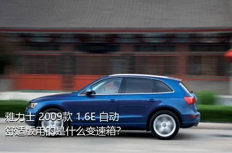 雅力士 2009款 1.6E 自动舒适版用的是什么变速箱？