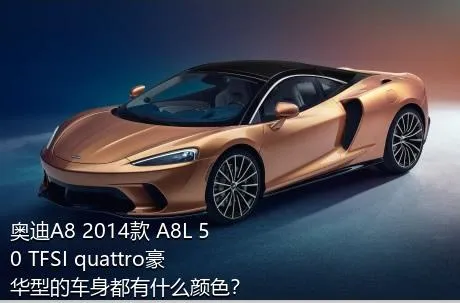 奥迪A8 2014款 A8L 50 TFSI quattro豪华型的车身都有什么颜色？