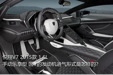 悦翔V7 2015款 1.6L 手动乐享型 国V的发动机进气形式是怎样的？