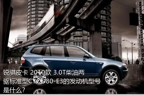 锐骐皮卡 2010款 3.0T柴油两驱标准型CYQD80-E3的发动机型号是什么？